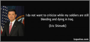 ... my soldiers are still bleeding and dying in Iraq. - Eric Shinseki