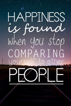 ... : Happiness Is Found When You Stop Comparing Yourself To Other People
