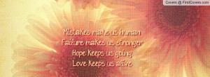 ... make us humanFailure makes us strongerHope keeps us goingLove keeps us