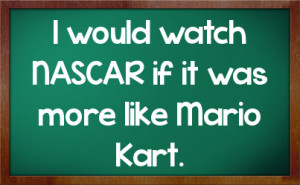 would watch NASCAR if it was more like Mario Kart.