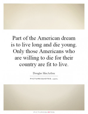 the American dream is to live long and die young. Only those Americans ...