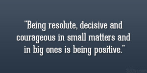 Being resolute, decisive and courageous in small matters and in big ...