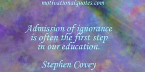 ... of ignorance is often the first step in our education. -Stephen Covey
