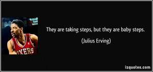 They are taking steps, but they are baby steps. - Julius Erving