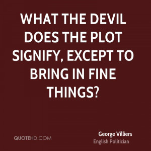 What the devil does the plot signify, except to bring in fine things?