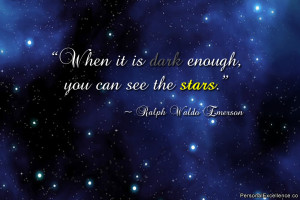 ... it is dark enough, you can see the stars.” ~ Ralph Waldo Emerson