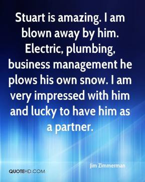 Jim Zimmerman - Stuart is amazing. I am blown away by him. Electric ...
