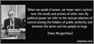 we speak of power, we mean man's control over the minds and actions ...