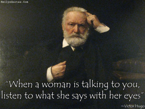 When a woman is talking to you, listen to what she says with her eyes ...