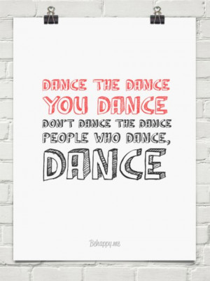 ... you dance don't dance the dance people who dance, dance. Cute quote