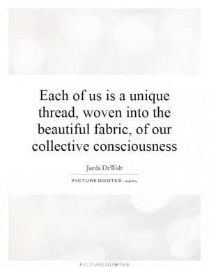... the beautiful fabric, of our collective consciousness Picture Quote #1