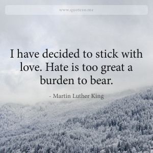 Martin Luther King quote: I have decided to stick with love. Hate is ...