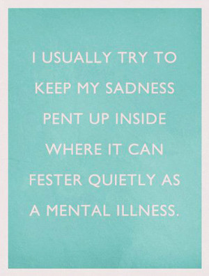 ... sadness pent up inside where it can fester quietly as a mental illness