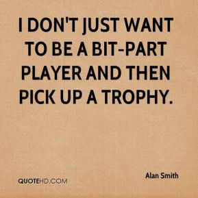 don't just want to be a bit-part player and then pick up a trophy.
