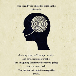 you spend your whole life stuck in the labyrinth thinking how you ll ...