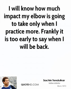 will know how much impact my elbow is going to take only when I ...