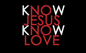 Know Jesus Know Love. No Jesus No Love