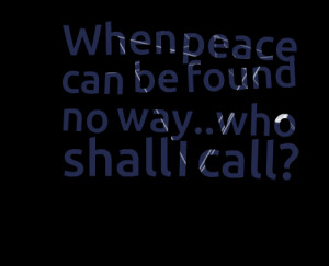 Quotes Picture: when peace can be found no waywho shall i call?