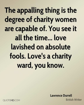 The appalling thing is the degree of charity women are capable of. You ...