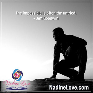 The impossible is often the untried. ~Jim Goodwin www.NadineLove.com