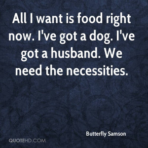 ... now. I've got a dog. I've got a husband. We need the necessities