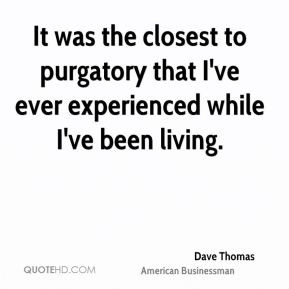 Dave Thomas - It was the closest to purgatory that I've ever ...