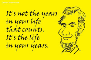 It’s Not The Years In Your Life That Counts. It’s The Life In Your ...