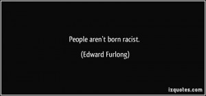 People aren't born racist. - Edward Furlong