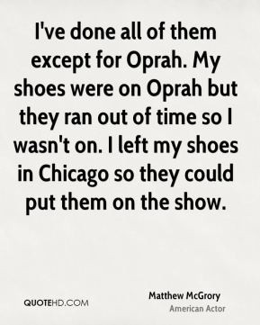 Matthew McGrory - I've done all of them except for Oprah. My shoes ...