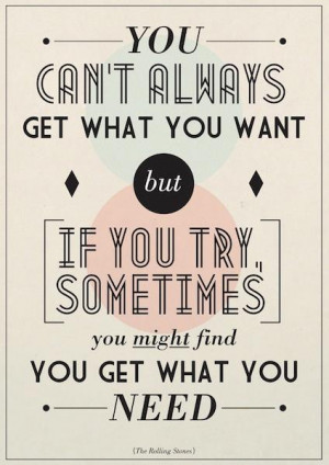 You can’t always get what you want but if you try, sometimes, you ...