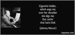 Cigarette holder, which wigs me, over her shoulder she digs me: Out ...
