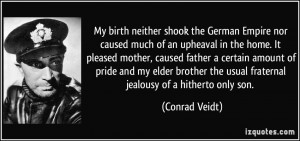 ... the usual fraternal jealousy of a hitherto only son. - Conrad Veidt