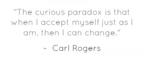 The curious paradox is that when I accept myself just as I am, then I ...