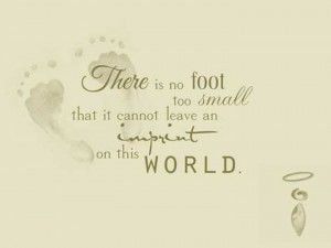 ... is no foot too small that it cannot leave an imprint on this world