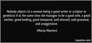 Nobody objects to a woman being a good writer or sculptor or ...