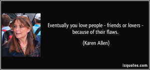 Eventually you love people - friends or lovers - because of their ...