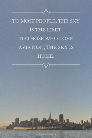 , the sky is the limit. To those who love aviation, the sky is home ...