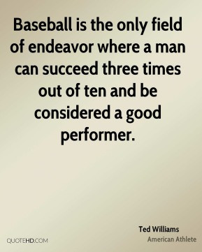 Baseball is the only field of endeavor where a man can succeed three ...