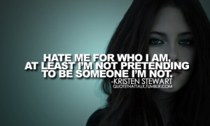 Quotes About Life | Hate me for who I am, at least I'm not pretending ...