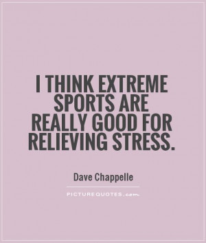 ... extreme sports are really good for relieving stress Picture Quote #1