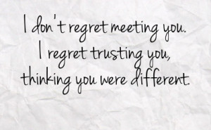 don t regret meeting you i regret trusting you thinking you were ...