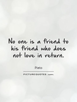 ... is a friend to his friend who does not love in return Picture Quote #1
