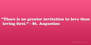 ... no greater invitation to love than loving first.” – St. Augustine