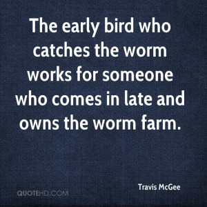 The early bird who catches the worm works for someone who comes in ...