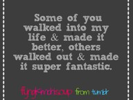 Some of you walked into my life & made it better. Others walked out ...