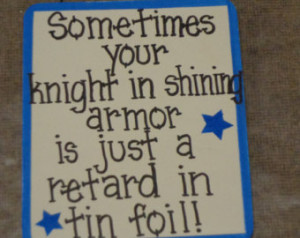Sometimes Knight In Shining Armor R etard in Tin Foil-Wood SIgn-Custom ...
