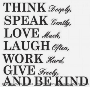 THINK Deeply, SPEAK Gently, LOVE Much, Laugh Often, Work Hard, Give ...