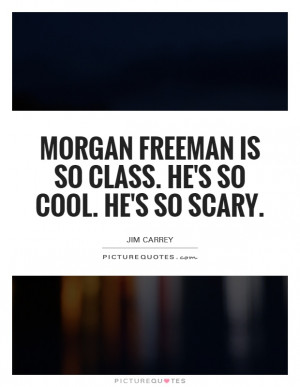 Morgan Freeman is so class. He's so cool. He's so scary. Picture Quote ...