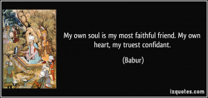 My own soul is my most faithful friend. My own heart, my truest ...