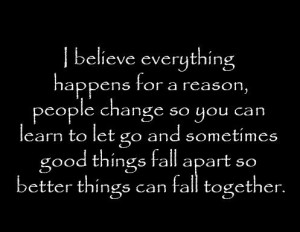 believe everything happens for a reason, people change so you can ...